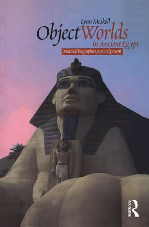 Object Worlds in Ancient Egypt: Material Biographies Past and Present de Lynn Meskell