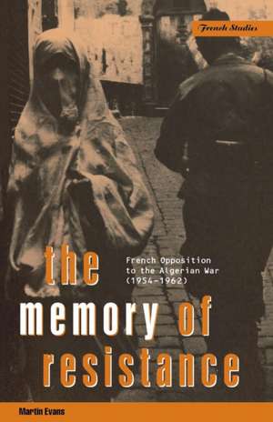 The Memory of Resistance: French Opposition to the Algerian War de Martin Evans