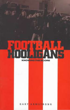 Football Hooligans: Knowing the Score de Gary Armstrong