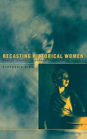 Recasting Historical Women: Female Identity in German Biographical Fiction de Dr Stephanie Bird