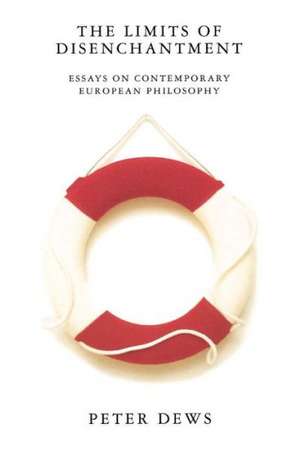 The Limits of Disenchantment: Essays on Contemporary European Philosophy de Peter Dews