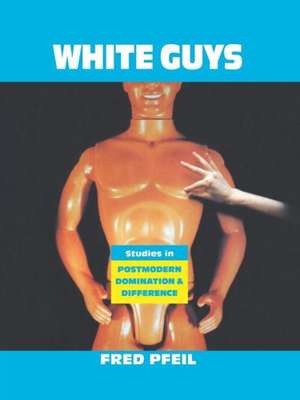 White Guys: Studies in Postmodern Domination and Difference de Fred Pfeil