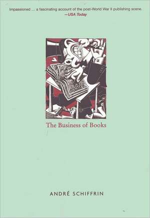 The Business of Books: How International Conglomerates Took Over Publishing and Changed the Way We Read de Andre Schiffrin