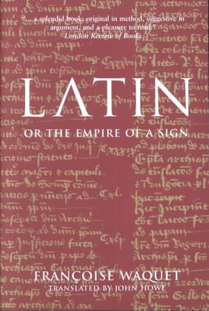 Latin or the Empire of a Sign: From the Sixteenth to the Twentieth Centuries de Francoise Waquet