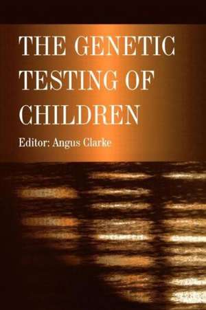 The Genetic Testing of Children de Angus Clarke