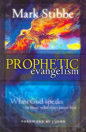 Prophetic Evangelism: When God Speaks to Those Who Don't Know Him de Mark W. G. Stibbe