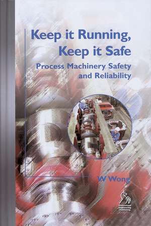 Keep it Running, Keep it Safe – Process Machinery Safety and Reliability de W. Wong