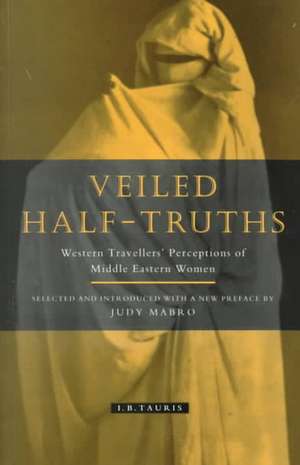 Veiled Half-Truths: Western Travelers' Perception of Middle Eastern Women de Judy Mabro