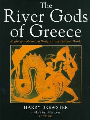 The River Gods of Greece: Myths and Mountain Waters in the Hellenic World de Harry Brewster