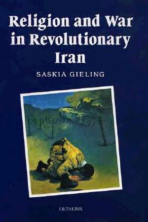 Religion and War in Revolutionary Iran de Saskia Gieling