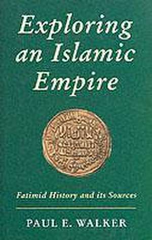 Exploring an Islamic Empire: Fatimid History and Its Sources de Paul E. Walker