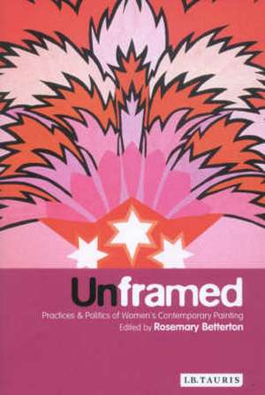 Unframed: Practices and Politics of Women's Contemporary Painting de Rosemary Betterton