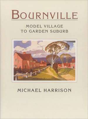 Harrison, M: Bournville Model Village to Garden Suburb de Michael Harrison