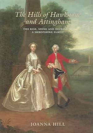 The Hills of Hawkstone and Attingham: The Rise, Shine and Decline of a Shropshire Family de Joanna Hill