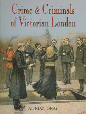 Crime and Criminals of Victorian London de Adrian Gray