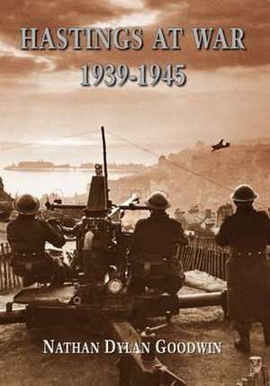 Hastings at War 1939-1945 de Nathan Dylan Goodwin