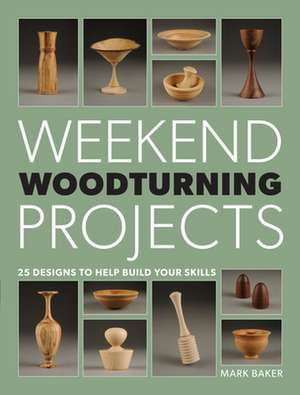 Weekend Woodturning Projects de M. Baker