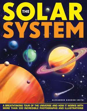 The Solar System: A Breathtaking Tour of the Universe and How It Works with More Than 300 Incredible Photographs and Illustrations de Alexander Gordon Smith