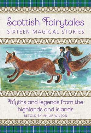 Scottish Fairytales: Seventeen Magical Stories: Myths and Legends from the Highlands and Islands de Neil Philip