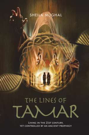 The Lines of Tamar: Living in the 21st century, yet controlled by an ancient prophecy de Sheila Mughal