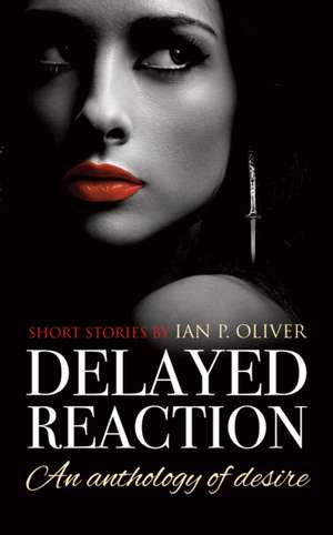 Delayed Reaction: An anthology of desire de Ian P. Oliver