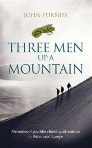 Three Men Up A Mountain: Memories of youthful climbing adventures in Britain and Europe de John Furniss