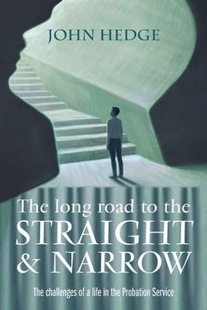 The Long Road to the Straight and Narrow: The challenges of a life in the Probation Service de John Hedge