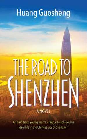 The Road to Shenzhen: An ambitious young man's struggle to achieve his ideal life in the Chinese city of Shenzhen de Huang Guosheng