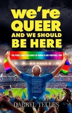 We're Queer And We Should Be Here: The perils and pleasures of being a gay football fan de Darryl Telles