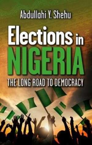 Elections in Nigeria: The Long Road to Democracy de Abdullahi Y. Shehu