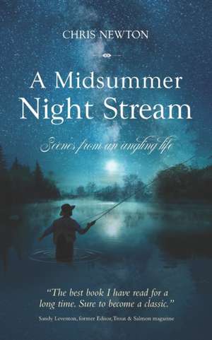 A Midsummer Night Stream: Scenes from an angling life de Chris Newton