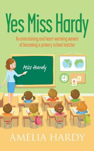 Yes Miss Hardy: An entertaining and heart-warming memoir of becoming a primary school teacher de Amelia Hardy