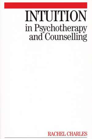 Intuition in Psychotherapy and Counselling de R Charles