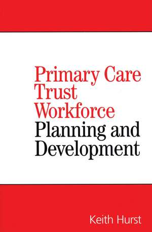 Planning and Developing Primary Care Trust Workforces de K Hurst