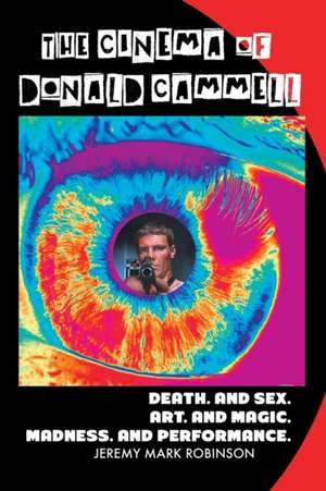 The Cinema of Donald Cammell: Death. and Sex. Art. and Madness. Magic. and Performance de Jeremy Mark Robinson