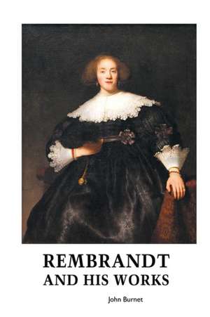 REMBRANDT AND HIS WORKS de John Burnet