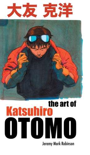 THE ART OF KATSUHIRO OTOMO de Jeremy Mark Robinson