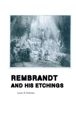 REMBRANDT AND HIS ETCHINGS de Louis A. Holman