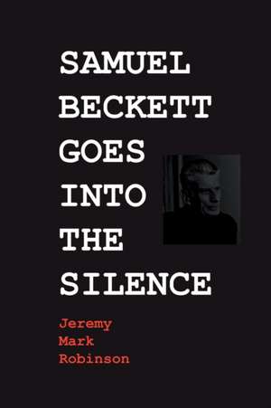 SAMUEL BECKETT GOES INTO THE SILENCE de Jeremy Mark Robinson