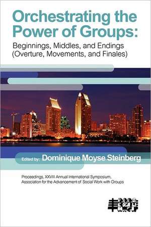 Orchestrating the Power of Groups: Beginnings, Middles, and Endings (Overture, Movements, and Finales) de Dominque Moyse Steinberg