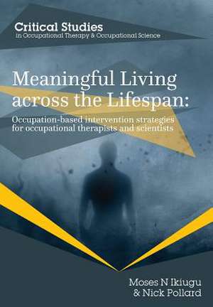 Meaningful Living Across the Lifespan: Occupation-Based Intervention Strategies for Occupational Therapists and Scientists de Moses N Ikiugu