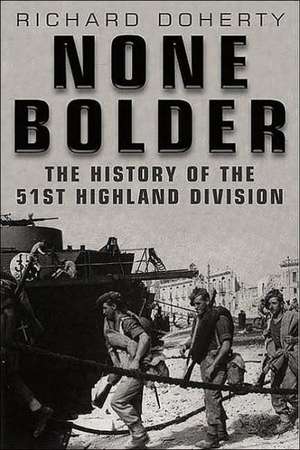 None Bolder: The History of the 51st Highland Division in the Second World War de Richard Doherty