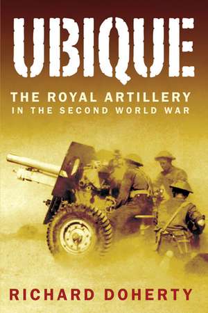 Ubique: The Royal Artillery in the Second World War de Richard Doherty