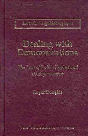 Dealing with Demonstrations: The Law of Public Protest and Its Enforcement de Roger Douglas