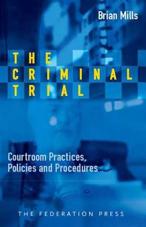 The Criminal Trial: Courtroom Practices, Policies and Procedures de Brian Mills