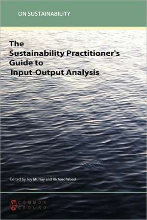 The Sustainability Practitioner's Guide to Input-Output Analysis de Joy Murray