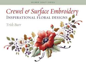 Crewel & Surface Embroidery: Inspirational Floral Designs de Trish Burr