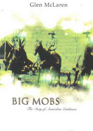 Big Mobs: The Story of Australian Cattlemen de Glen McLaren