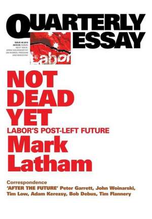 Quarterly Essay 49 Not Dead Yet: Labor's Post-Left Future de Mark Latham