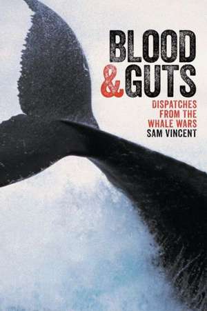 Blood and Guts: Dispatches from the Whale Wars de Sam Vincent